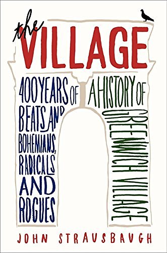 The Village: 400 Years of Beats and Bohemians, Radicals and Rogues, a History of Greenwich Village