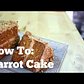 How To: Make the Best Carrot Cake