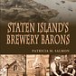Staten Island’s Brewery Barons, Patricia M. Salmon