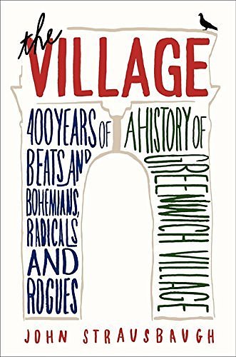 The Village: 400 Years of Beats and Bohemians, Radicals and Rogues, a History of Greenwich Village