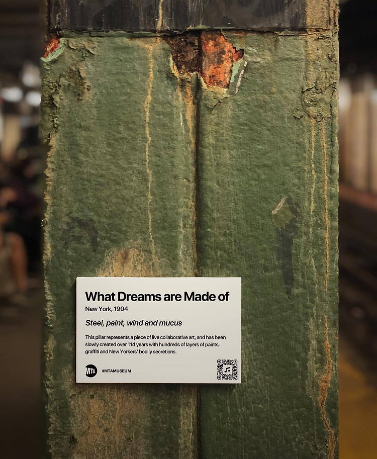“MTA is not just old. It’s the history of New York.”
Title: What Dreams Are Made Of, 1904
This pillar represents a piece of live collaborative art, and has been slowly created over 114 years with hundreds of layers of paints, graffiti and New Yorkers’ bodily secretions.
.
.
.
#mtamuseum #mta #modernart #newyorksubway #newyorker #nyc #newyork #bedfordave #installationart #artist #artmuseum #masterpiece #art #history #ny #subway #station #hipster #brooklyn #williamsburg #mtasubway #newyorkcity #cool #moma #metropolitanmuseumofart #whitneymuseum #brooklynmuseum #momaps1 #guggenheim #artwork